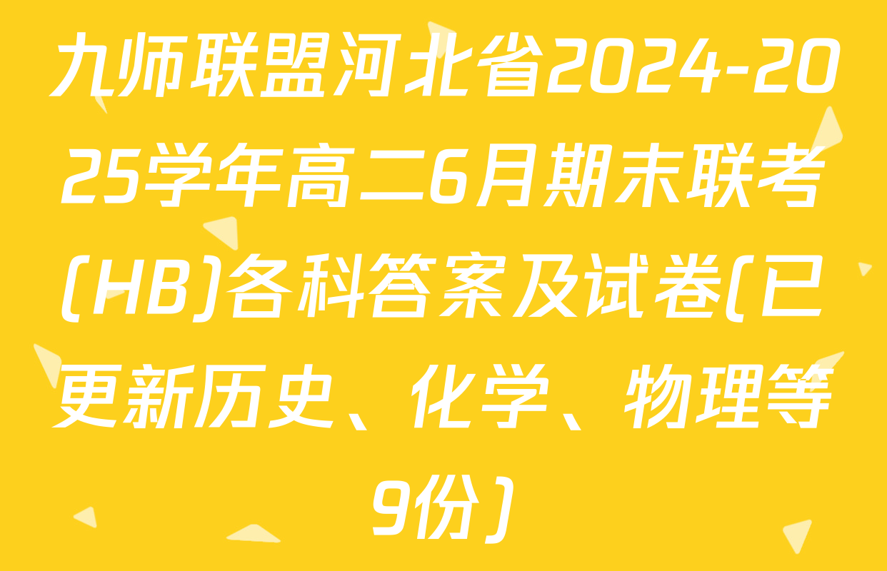 九师联盟河北省2024-2025学年高二6月期末联考(HB)各科答案及试卷(已更新历史、化学、物理等9份)