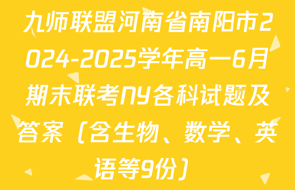 九师联盟河南省南阳市2024-2025学年高一6月期末联考NY各科试题及答案（含生物、数学、英语等9份）