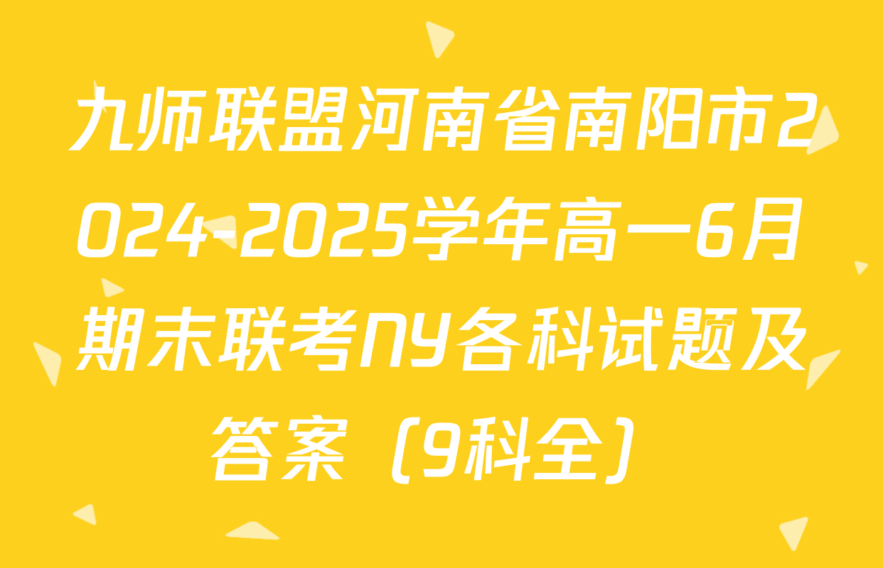 九师联盟河南省南阳市2024-2025学年高一6月期末联考NY各科试题及答案（9科全）