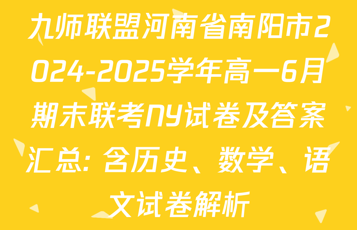 九师联盟河南省南阳市2024-2025学年高一6月期末联考NY试卷及答案汇总: 含历史、数学、语文试卷解析