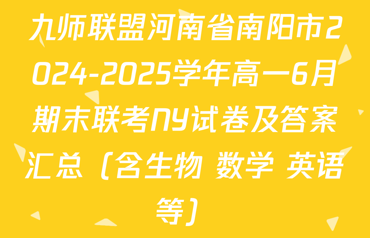九师联盟河南省南阳市2024-2025学年高一6月期末联考NY试卷及答案汇总（含生物 数学 英语等）