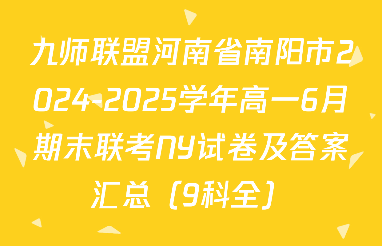 九师联盟河南省南阳市2024-2025学年高一6月期末联考NY试卷及答案汇总（9科全）