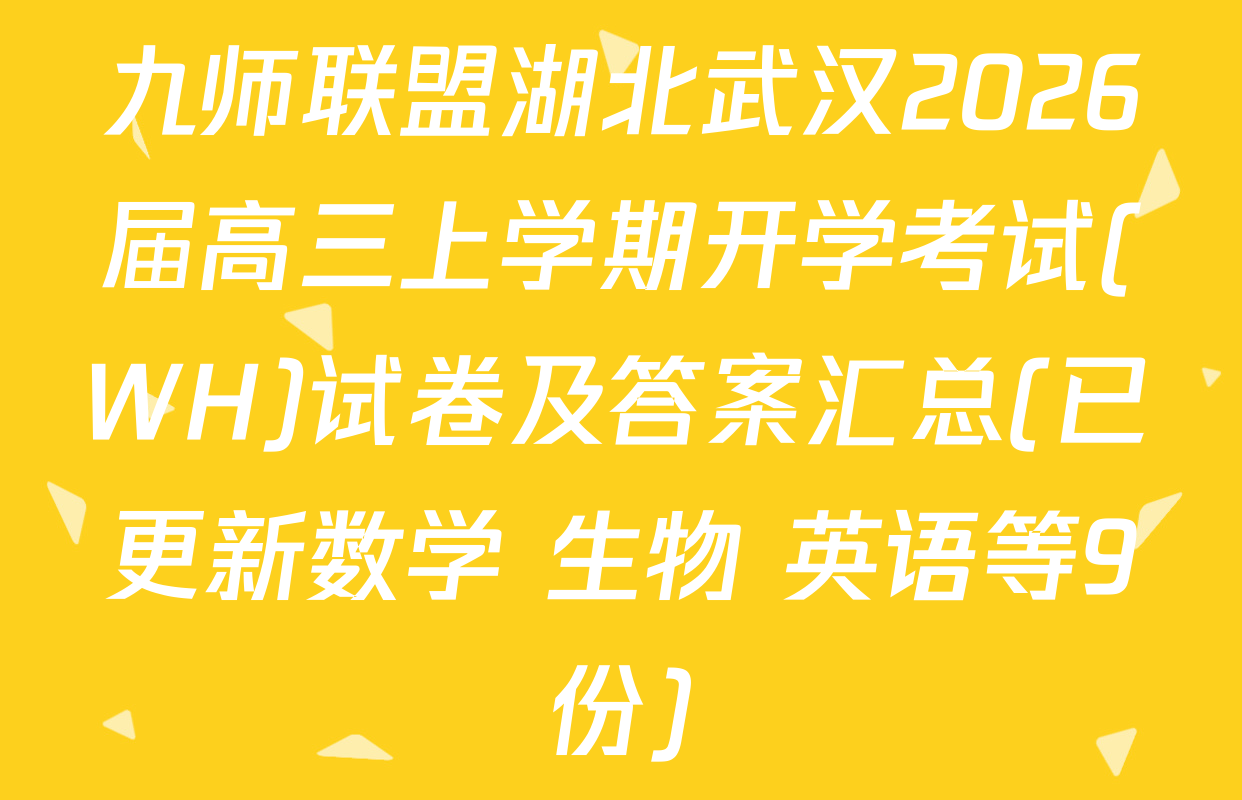 九师联盟湖北武汉2026届高三上学期开学考试(WH)试卷及答案汇总(已更新数学 生物 英语等9份)