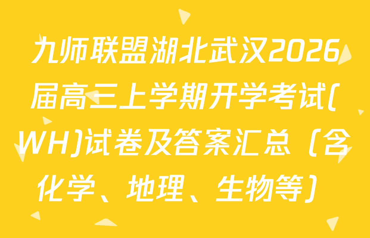九师联盟湖北武汉2026届高三上学期开学考试(WH)试卷及答案汇总（含化学、地理、生物等）