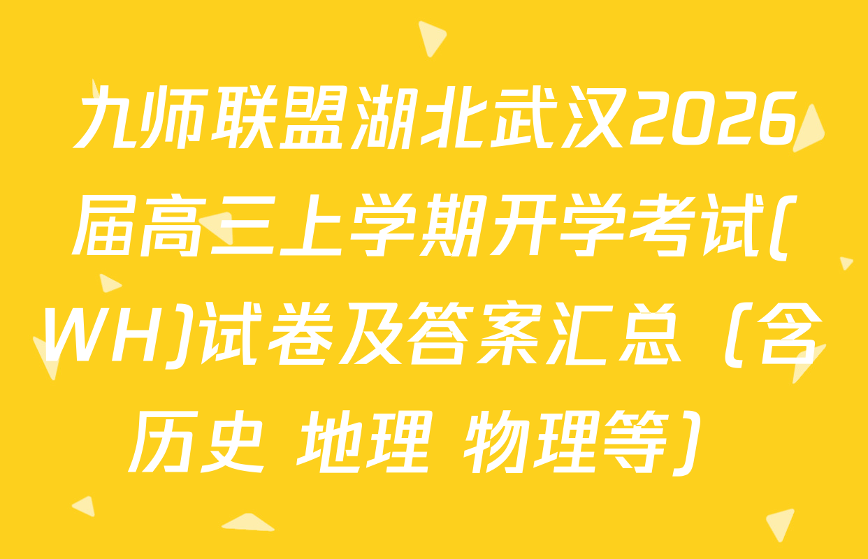 九师联盟湖北武汉2026届高三上学期开学考试(WH)试卷及答案汇总（含历史 地理 物理等）