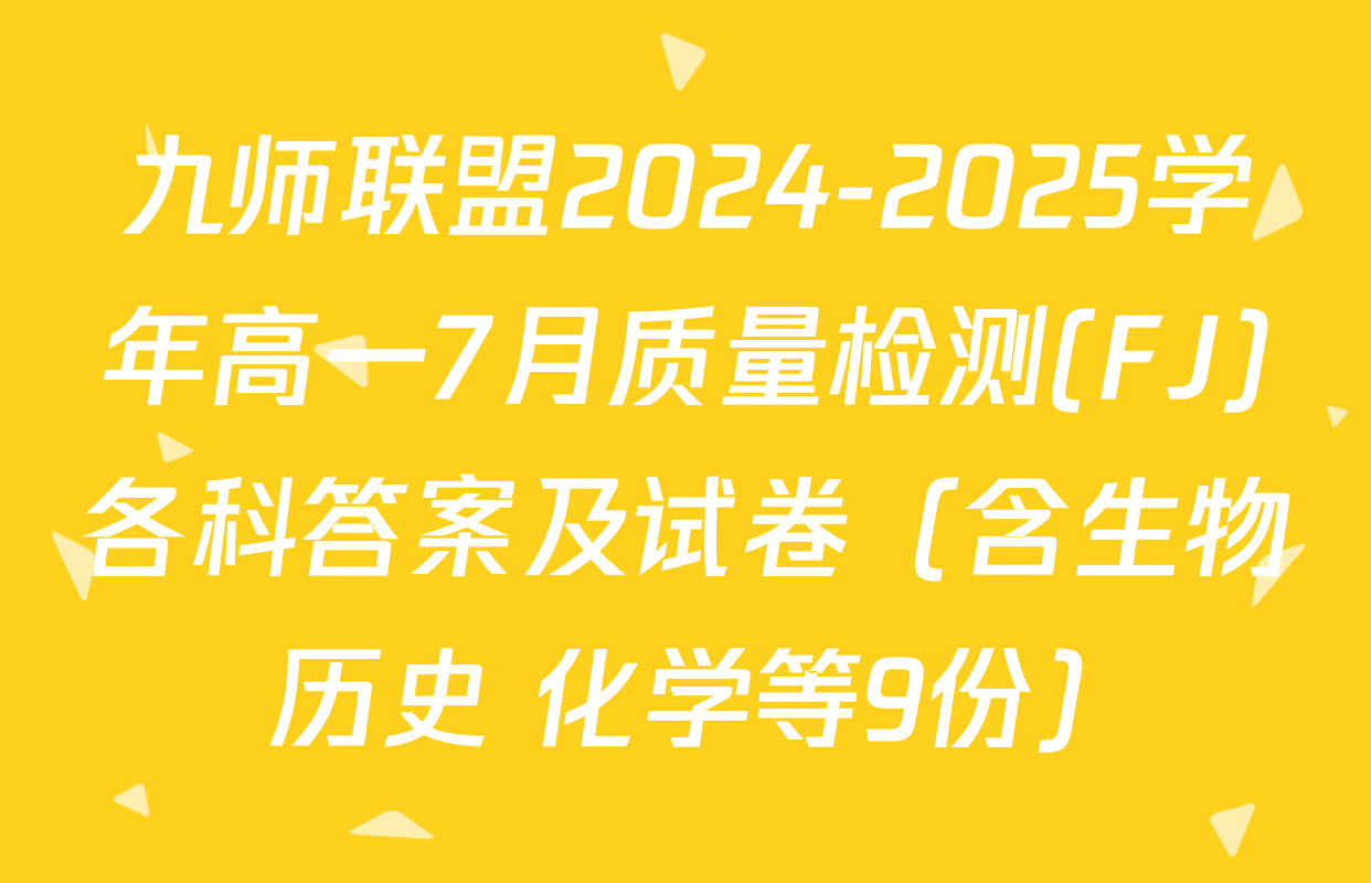 九师联盟2024-2025学年高一7月质量检测(FJ)各科答案及试卷（含生物 历史 化学等9份）