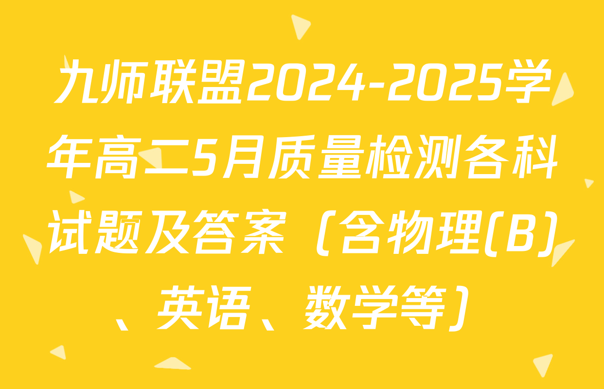 九师联盟2024-2025学年高二5月质量检测各科试题及答案（含物理(B)、英语、数学等）