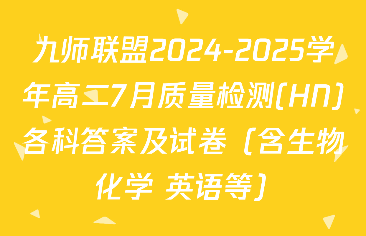 九师联盟2024-2025学年高二7月质量检测(HN)各科答案及试卷（含生物 化学 英语等）