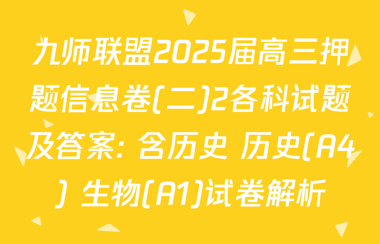 九师联盟2025届高三押题信息卷(二)2各科试题及答案: 含历史 历史(A4) 生物(A1)试卷解析