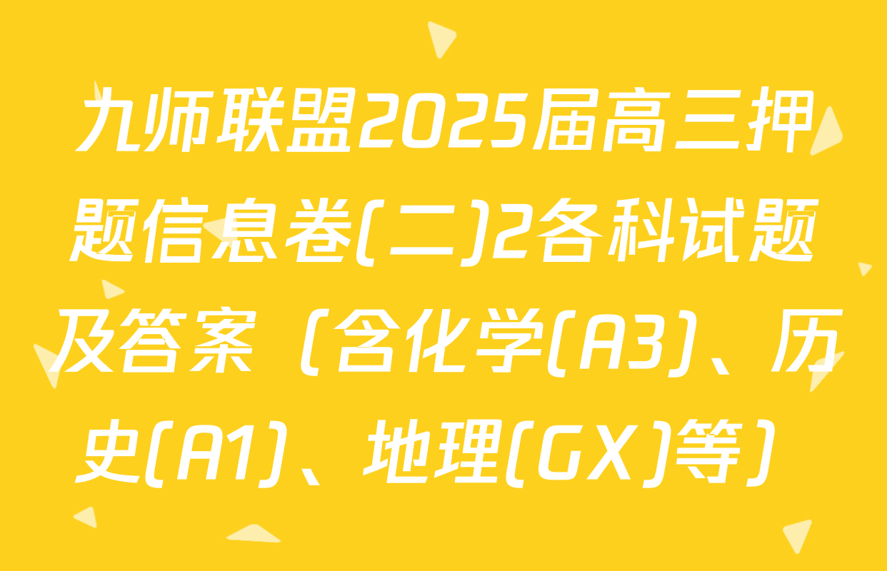 九师联盟2025届高三押题信息卷(二)2各科试题及答案（含化学(A3)、历史(A1)、地理(GX)等）