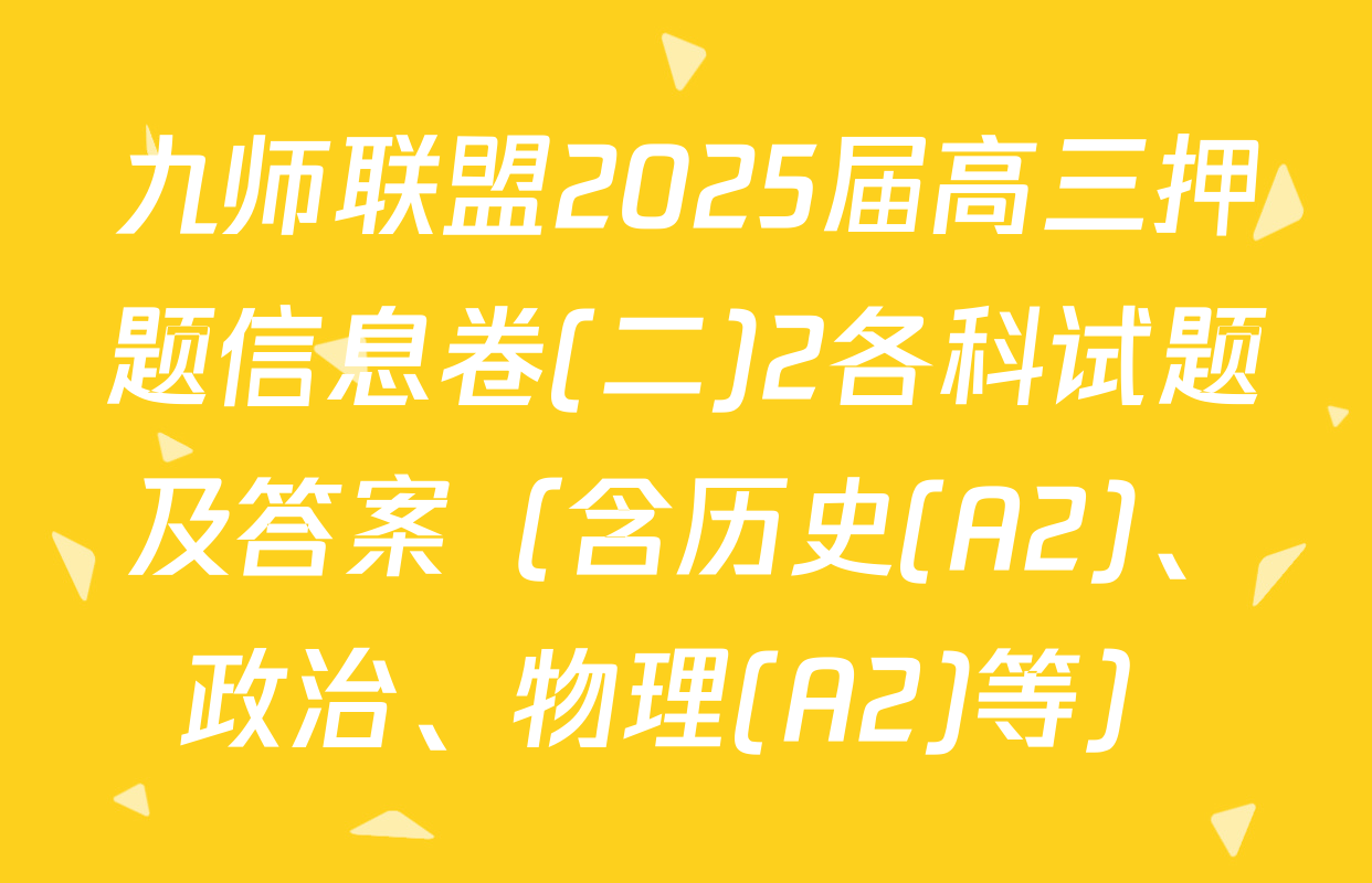 九师联盟2025届高三押题信息卷(二)2各科试题及答案（含历史(A2)、政治、物理(A2)等）