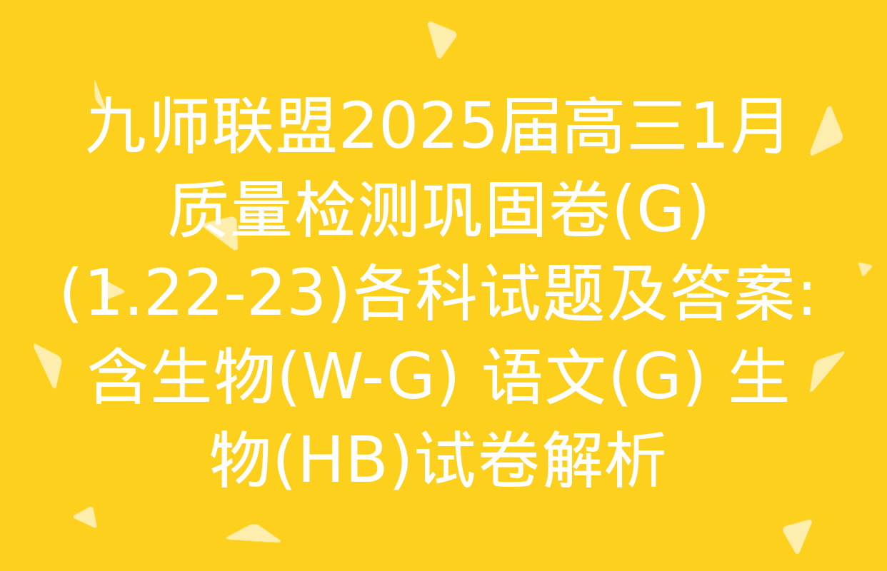 九师联盟2025届高三1月质量检测巩固卷(G)(1.22-23)各科试题及答案: 含生物(W-G) 语文(G) 生物(HB)试卷解析