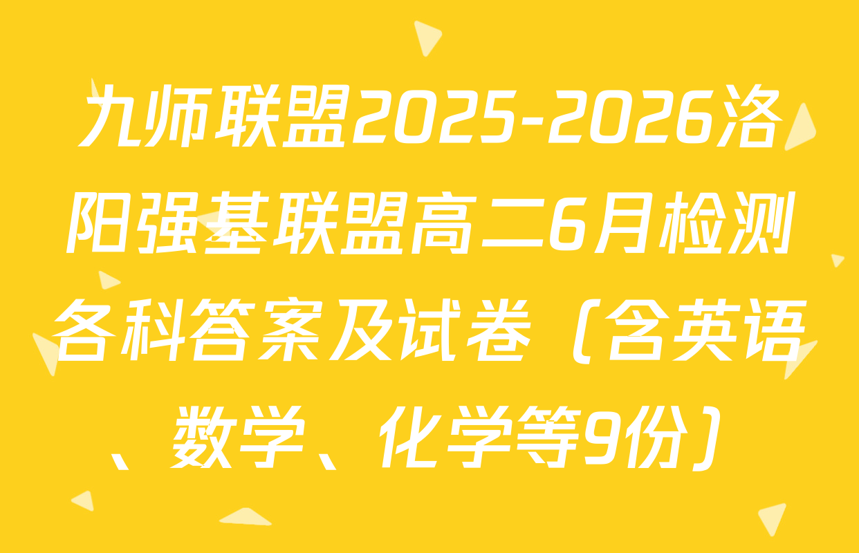 九师联盟2025-2026洛阳强基联盟高二6月检测各科答案及试卷（含英语、数学、化学等9份）