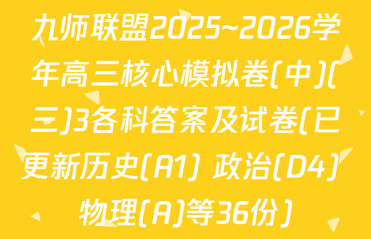 九师联盟2025~2026学年高三核心模拟卷(中)(三)3各科答案及试卷(已更新历史(A1) 政治(D4) 物理(A)等36份)