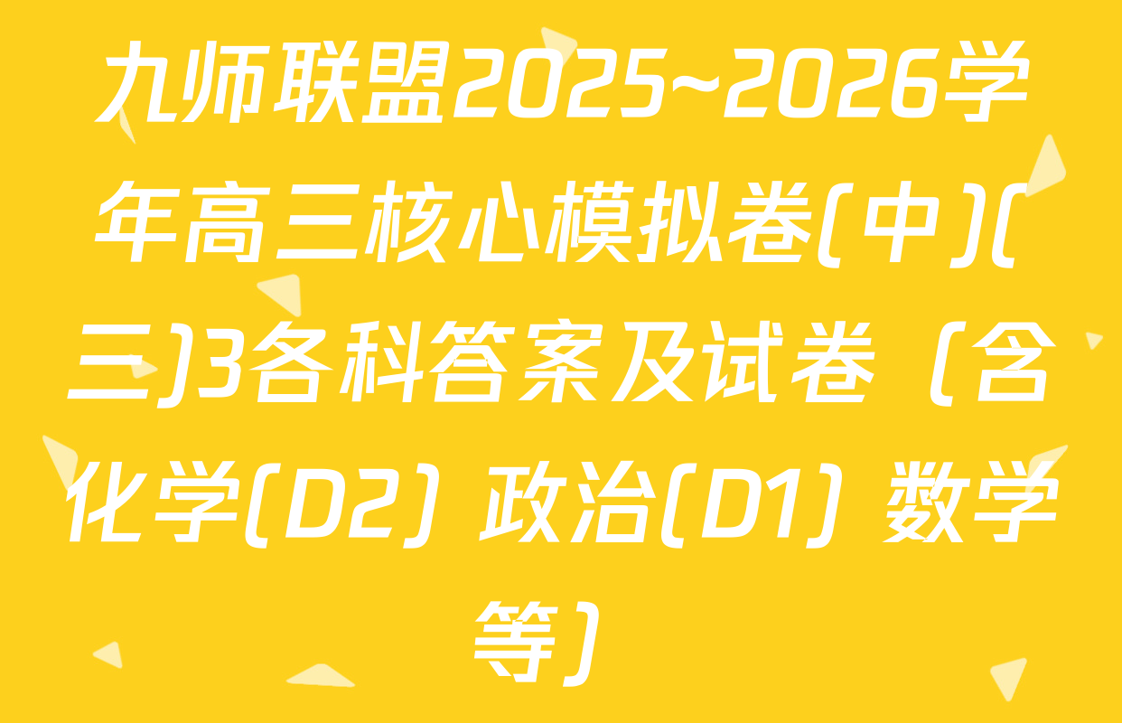 九师联盟2025~2026学年高三核心模拟卷(中)(三)3各科答案及试卷（含化学(D2) 政治(D1) 数学等）