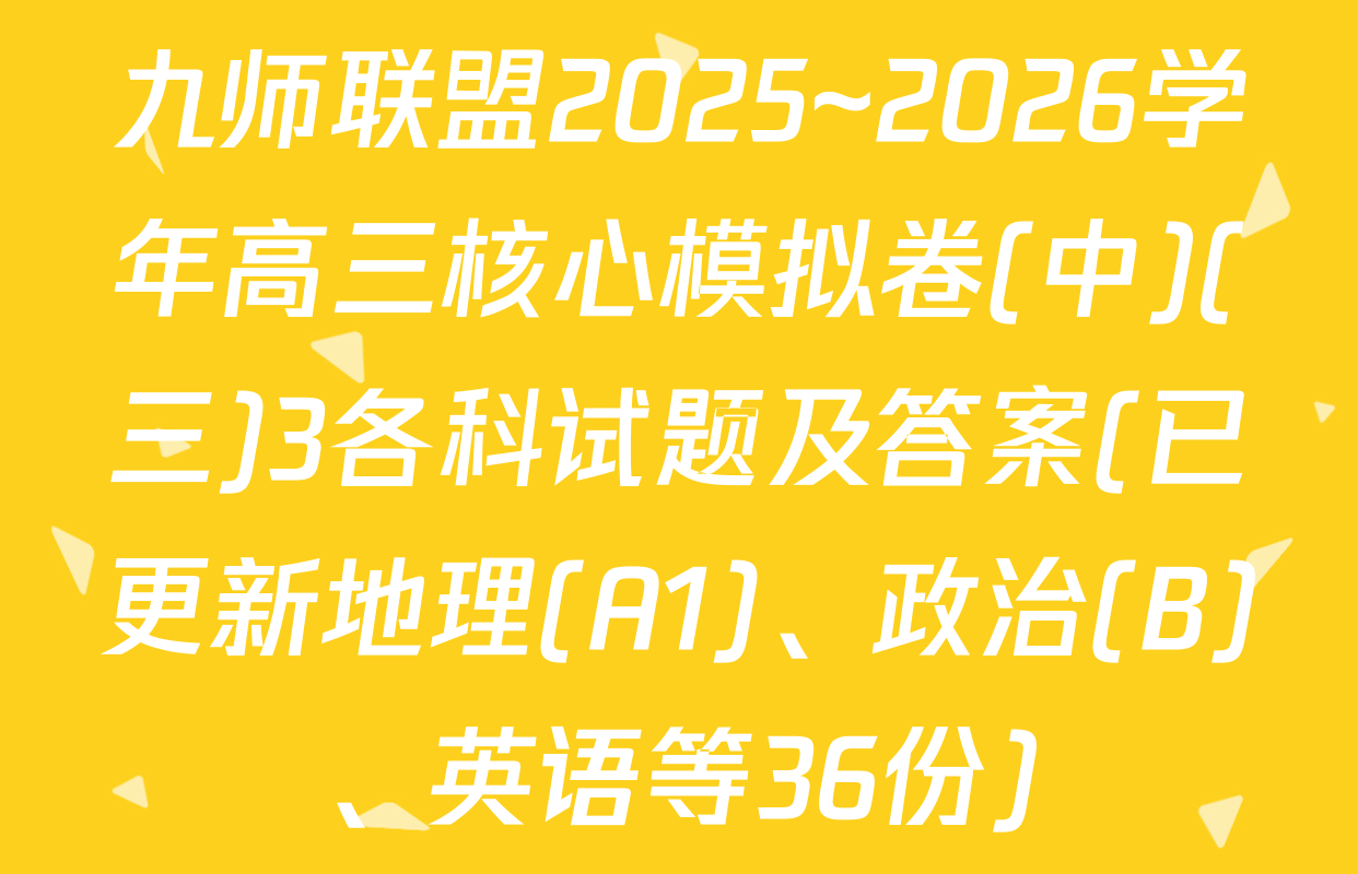 九师联盟2025~2026学年高三核心模拟卷(中)(三)3各科试题及答案(已更新地理(A1)、政治(B)、英语等36份)