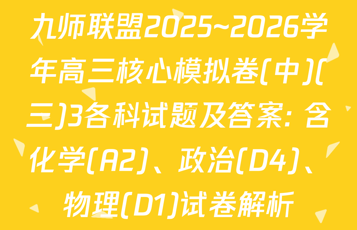 九师联盟2025~2026学年高三核心模拟卷(中)(三)3各科试题及答案: 含化学(A2)、政治(D4)、物理(D1)试卷解析