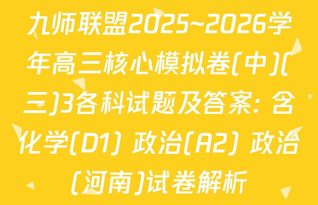 九师联盟2025~2026学年高三核心模拟卷(中)(三)3各科试题及答案: 含化学(D1) 政治(A2) 政治(河南)试卷解析