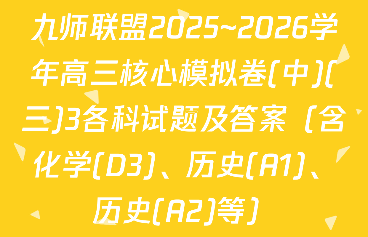 九师联盟2025~2026学年高三核心模拟卷(中)(三)3各科试题及答案（含化学(D3)、历史(A1)、历史(A2)等）