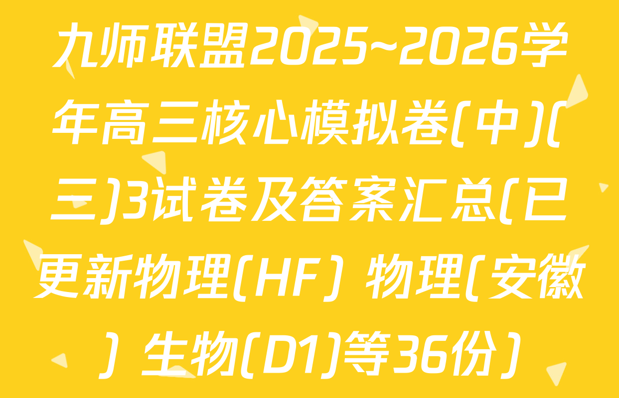 九师联盟2025~2026学年高三核心模拟卷(中)(三)3试卷及答案汇总(已更新物理(HF) 物理(安徽) 生物(D1)等36份)
