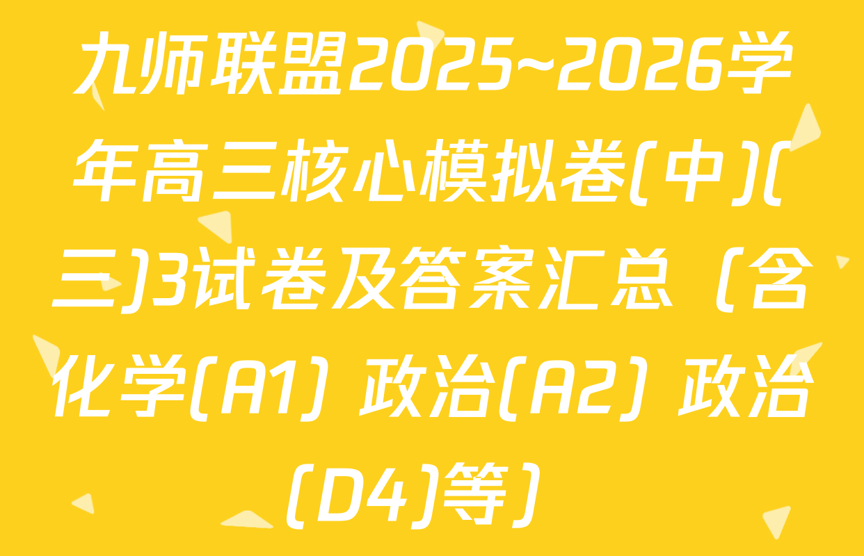 九师联盟2025~2026学年高三核心模拟卷(中)(三)3试卷及答案汇总（含化学(A1) 政治(A2) 政治(D4)等）
