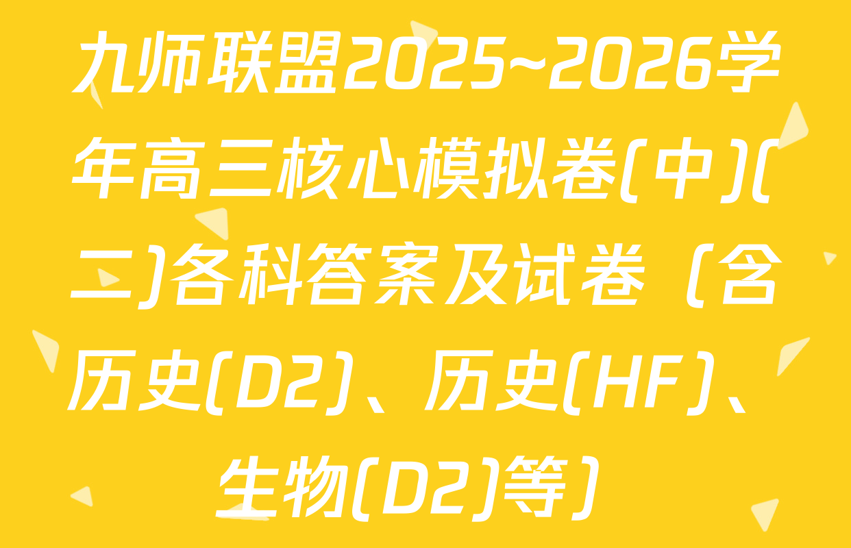 九师联盟2025~2026学年高三核心模拟卷(中)(二)各科答案及试卷（含历史(D2)、历史(HF)、生物(D2)等）