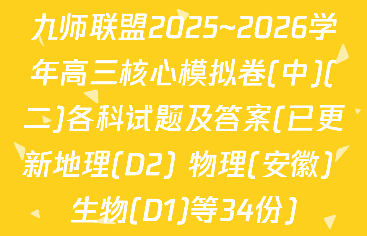 九师联盟2025~2026学年高三核心模拟卷(中)(二)各科试题及答案(已更新地理(D2) 物理(安徽) 生物(D1)等34份)