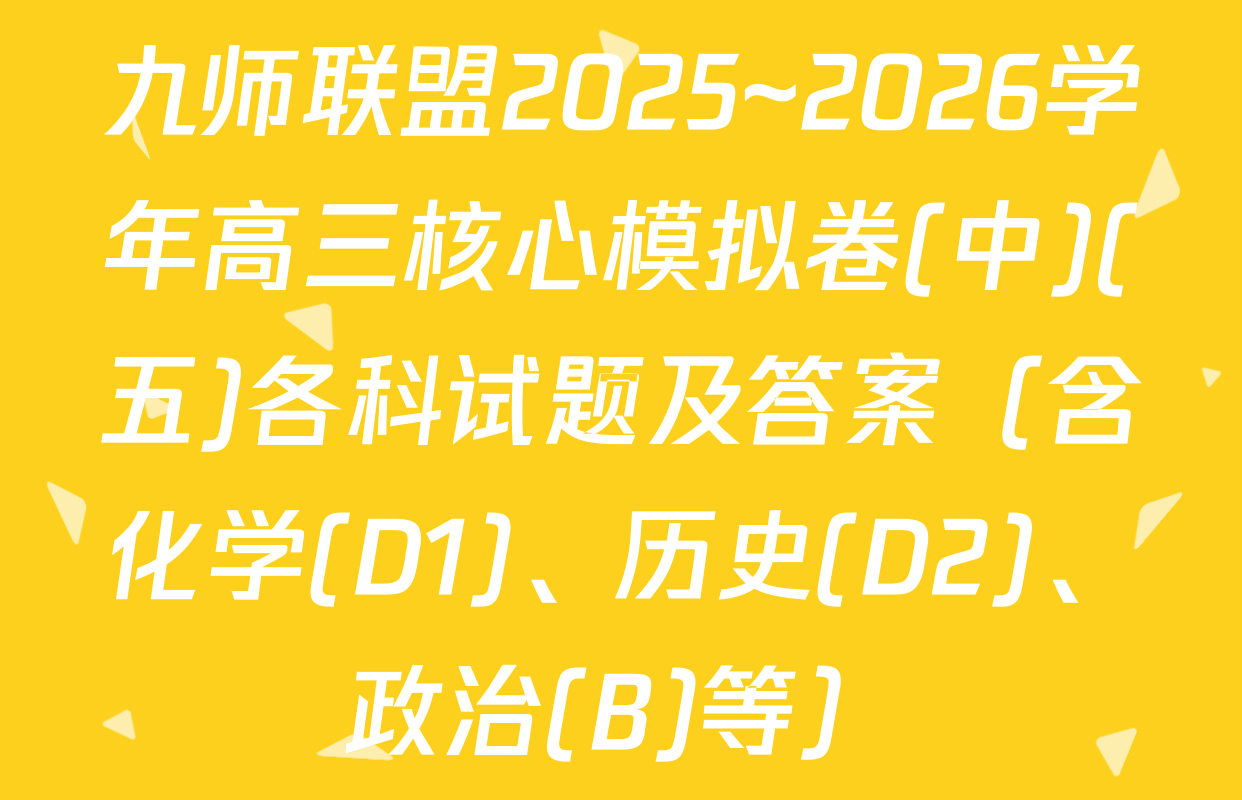 九师联盟2025~2026学年高三核心模拟卷(中)(五)各科试题及答案（含化学(D1)、历史(D2)、政治(B)等）