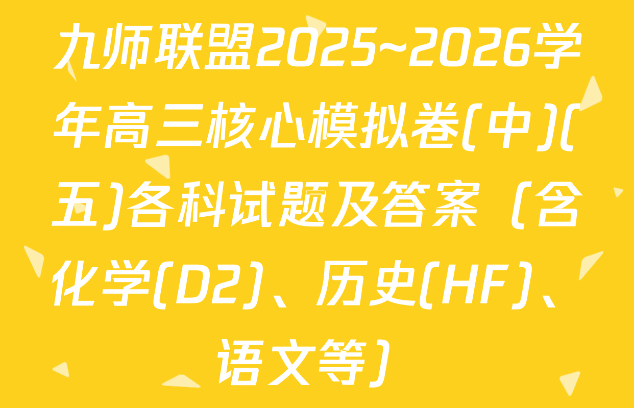 九师联盟2025~2026学年高三核心模拟卷(中)(五)各科试题及答案（含化学(D2)、历史(HF)、语文等）