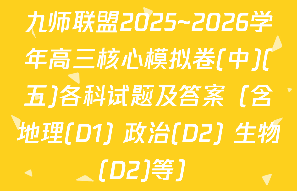 九师联盟2025~2026学年高三核心模拟卷(中)(五)各科试题及答案（含地理(D1) 政治(D2) 生物(D2)等）