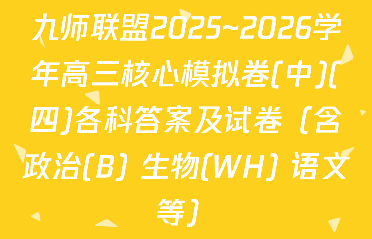 九师联盟2025~2026学年高三核心模拟卷(中)(四)各科答案及试卷（含政治(B) 生物(WH) 语文等）
