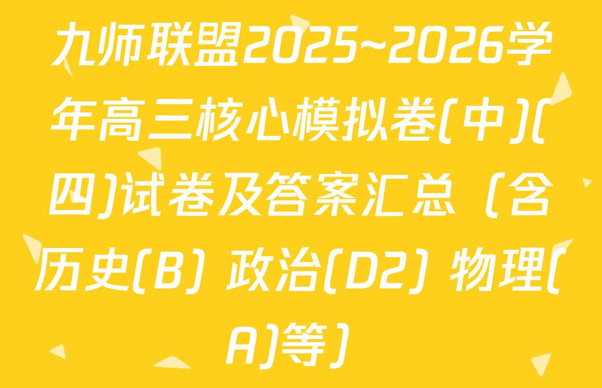 九师联盟2025~2026学年高三核心模拟卷(中)(四)试卷及答案汇总（含历史(B) 政治(D2) 物理(A)等）