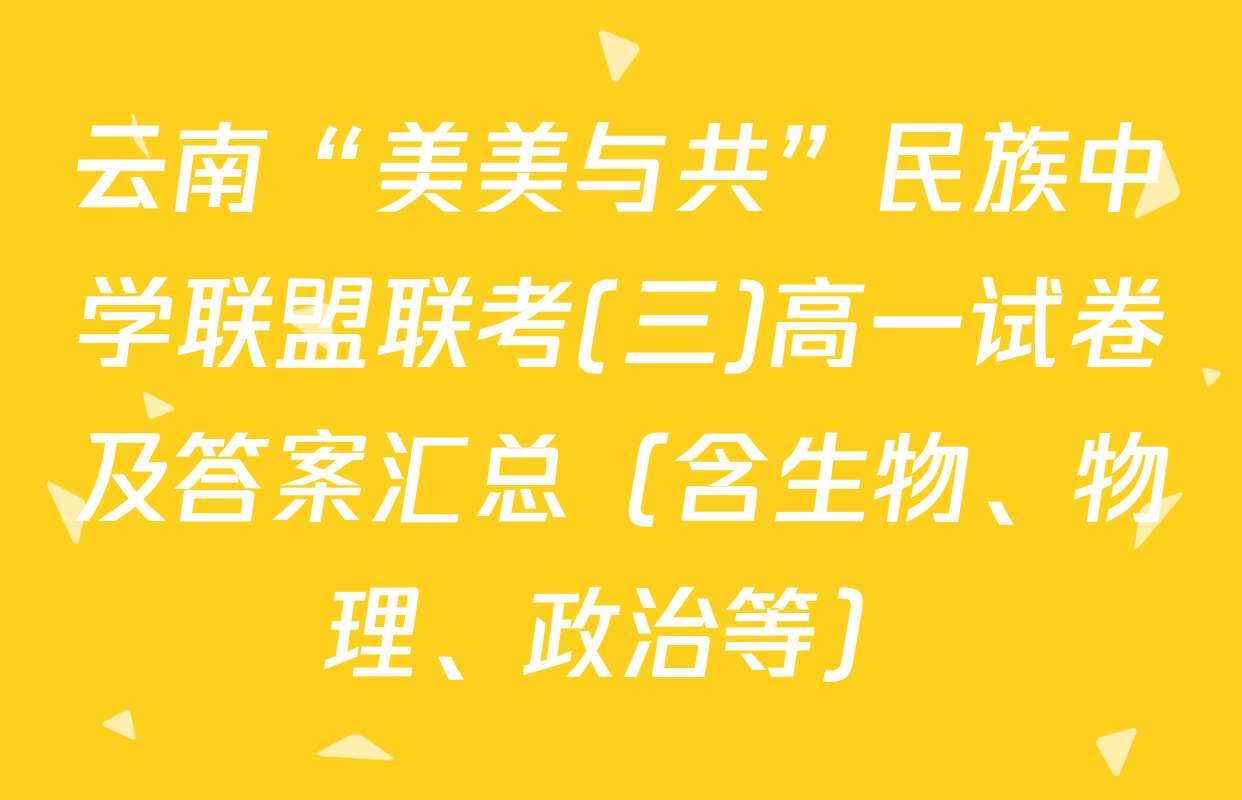 云南“美美与共”民族中学联盟联考(三)高一试卷及答案汇总（含生物、物理、政治等）