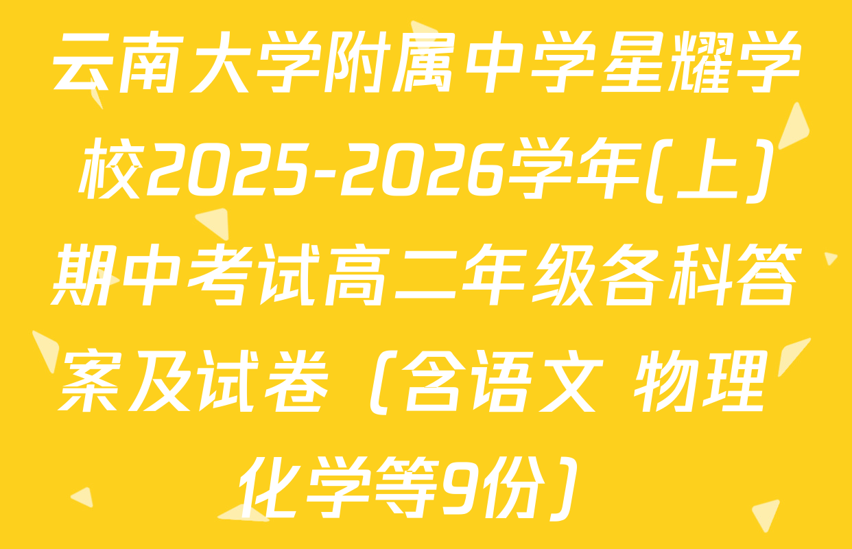 云南大学附属中学星耀学校2025-2026学年(上)期中考试高二年级各科答案及试卷（含语文 物理 化学等9份）