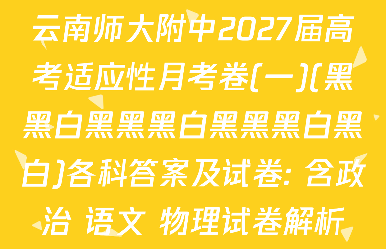 云南师大附中2027届高考适应性月考卷(一)(黑黑白黑黑黑白黑黑黑白黑白)各科答案及试卷: 含政治 语文 物理试卷解析