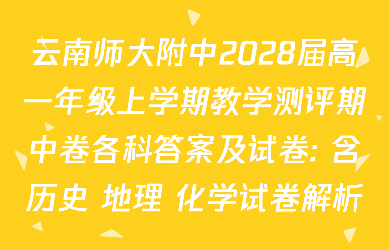 云南师大附中2028届高一年级上学期教学测评期中卷各科答案及试卷: 含历史 地理 化学试卷解析