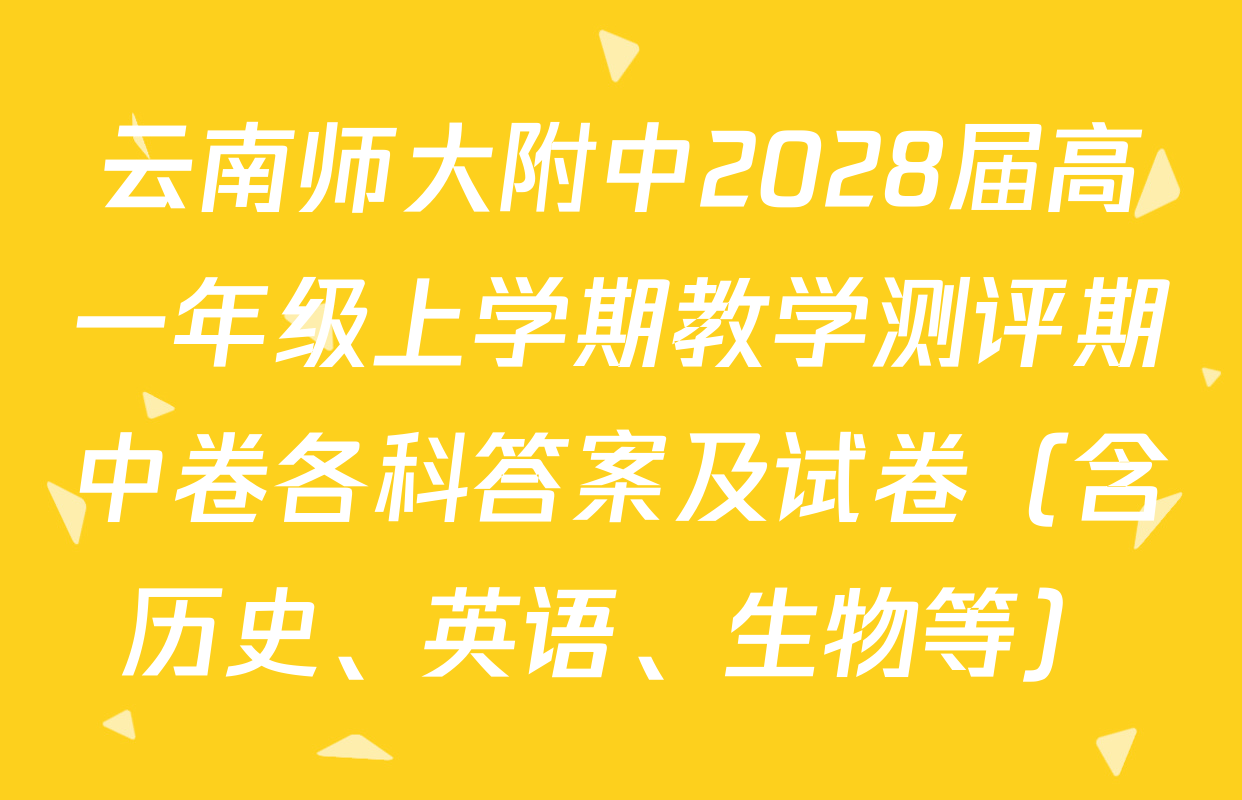 云南师大附中2028届高一年级上学期教学测评期中卷各科答案及试卷（含历史、英语、生物等）