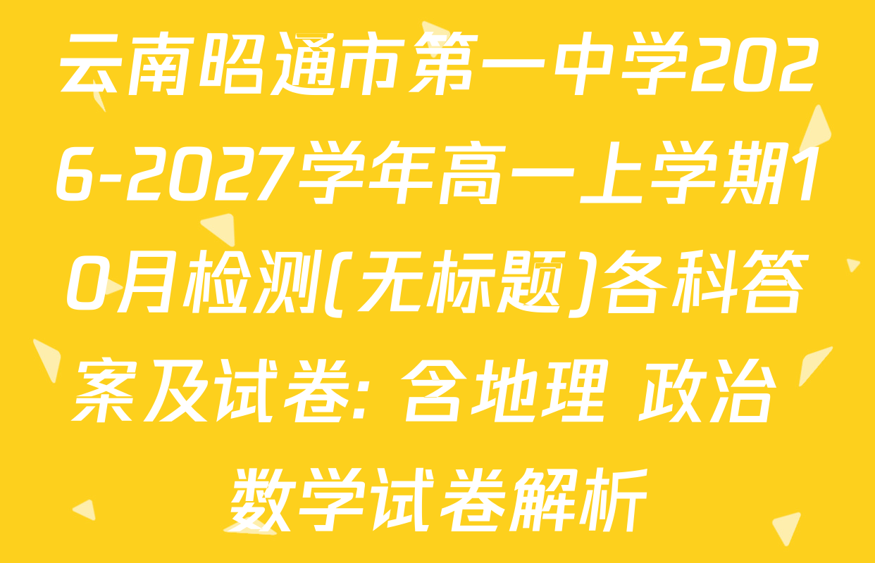 云南昭通市第一中学2026-2027学年高一上学期10月检测(无标题)各科答案及试卷: 含地理 政治 数学试卷解析