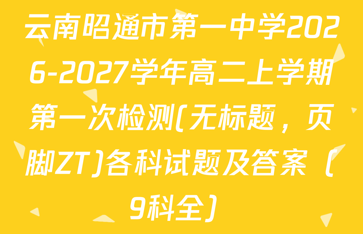 云南昭通市第一中学2026-2027学年高二上学期第一次检测(无标题，页脚ZT)各科试题及答案（9科全）