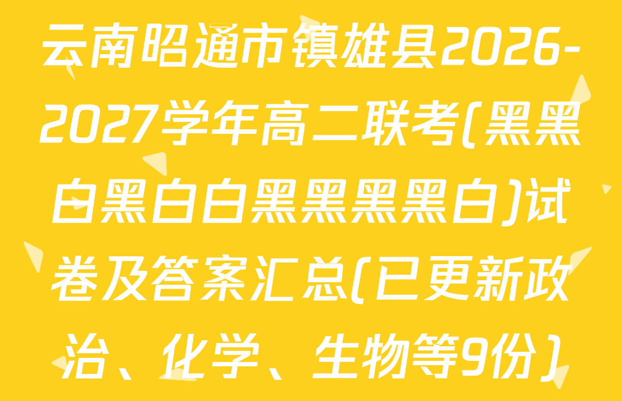 云南昭通市镇雄县2026-2027学年高二联考(黑黑白黑白白黑黑黑黑白)试卷及答案汇总(已更新政治、化学、生物等9份)