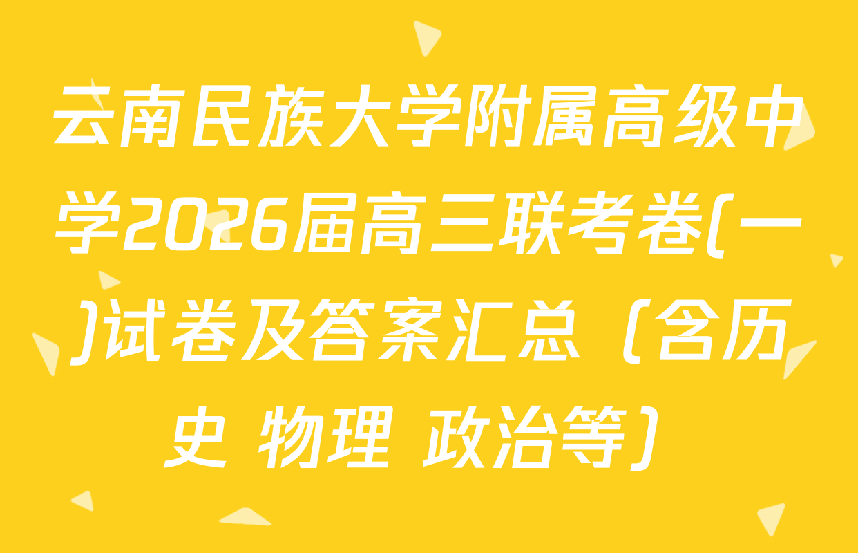 云南民族大学附属高级中学2026届高三联考卷(一)试卷及答案汇总（含历史 物理 政治等）