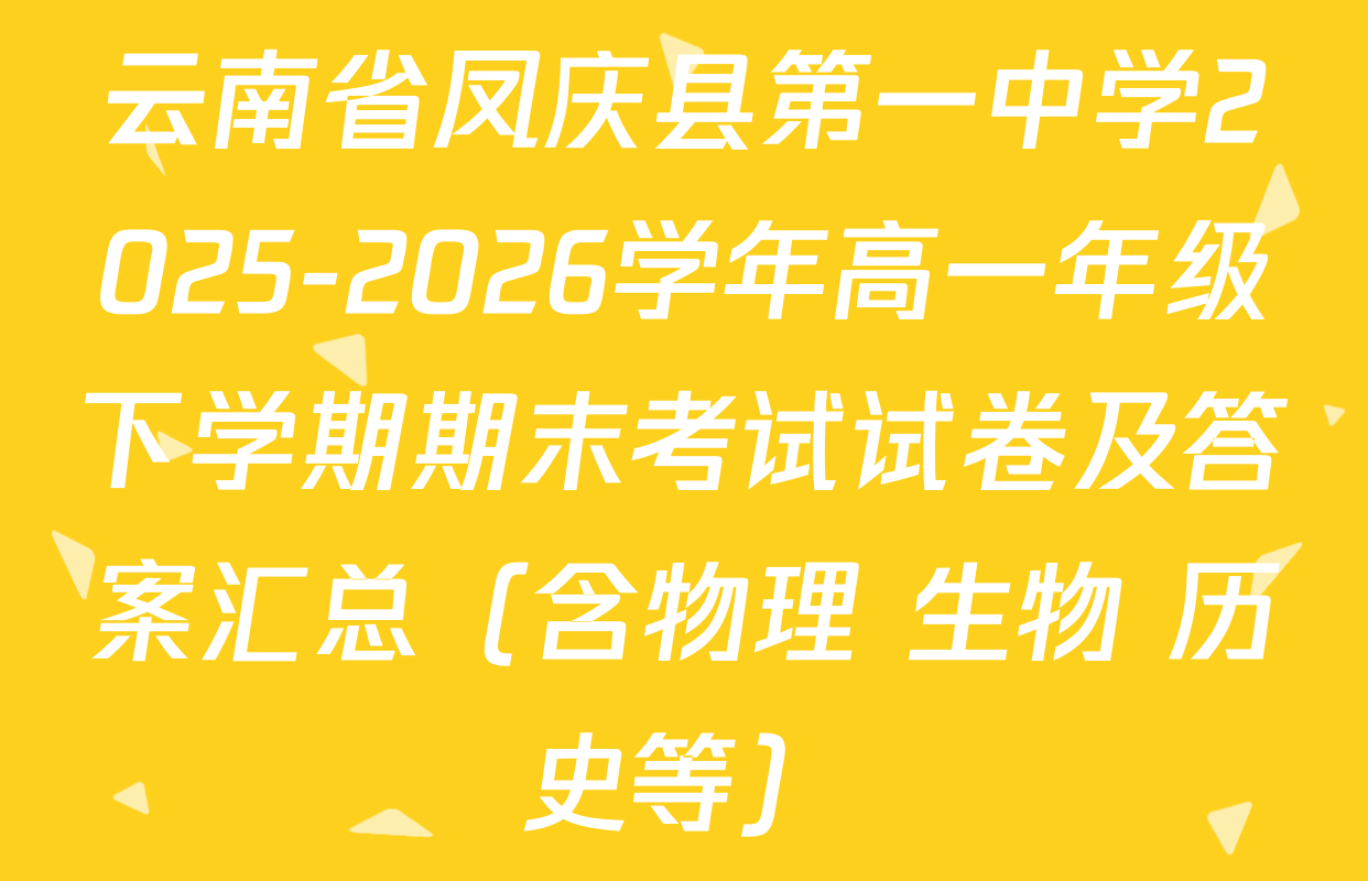 云南省凤庆县第一中学2025-2026学年高一年级下学期期末考试试卷及答案汇总（含物理 生物 历史等）