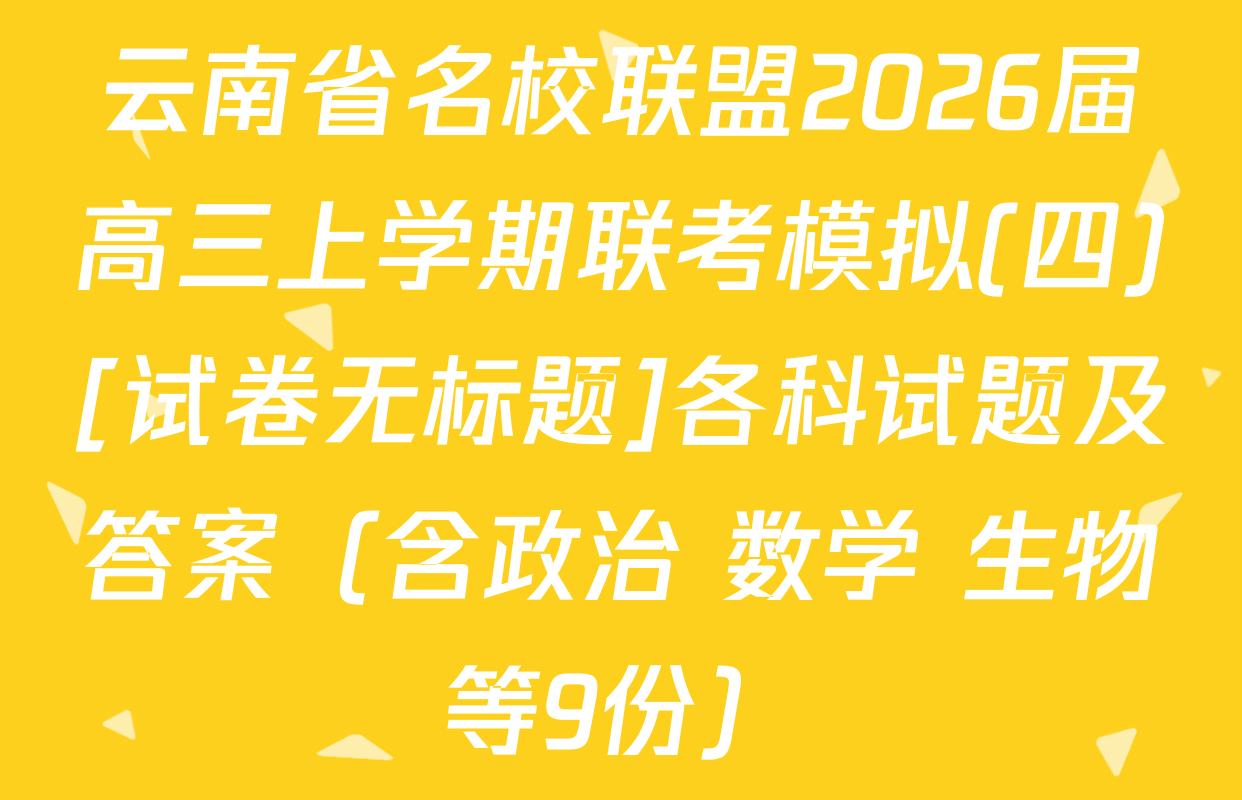 云南省名校联盟2026届高三上学期联考模拟(四)[试卷无标题]各科试题及答案（含政治 数学 生物等9份）