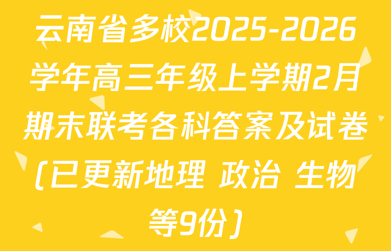 云南省多校2025-2026学年高三年级上学期2月期末联考各科答案及试卷(已更新地理 政治 生物等9份)