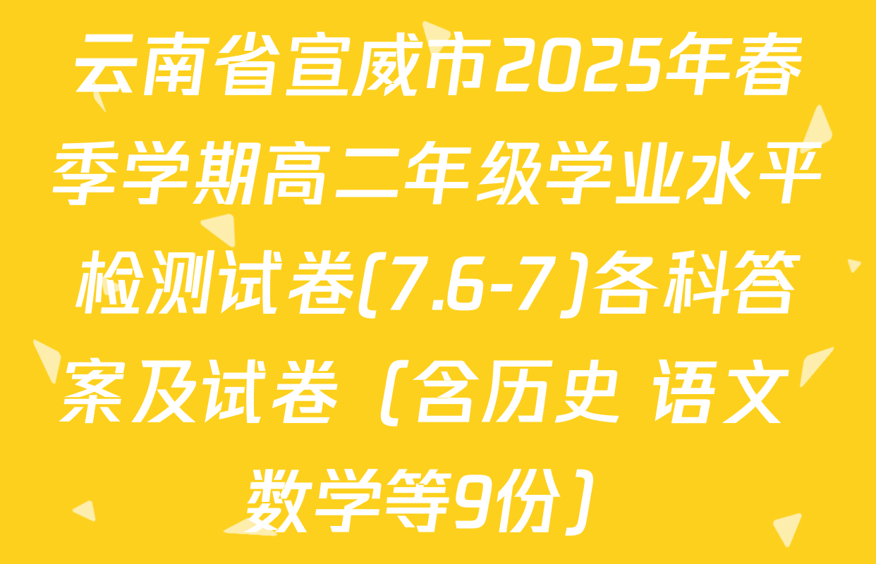 云南省宣威市2025年春季学期高二年级学业水平检测试卷(7.6-7)各科答案及试卷（含历史 语文 数学等9份）