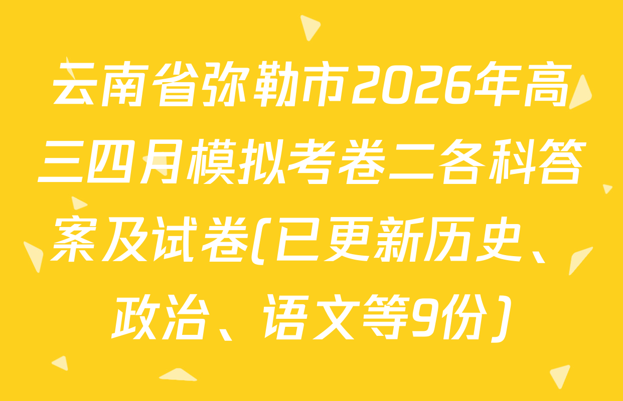 云南省弥勒市2026年高三四月模拟考卷二各科答案及试卷(已更新历史、政治、语文等9份)