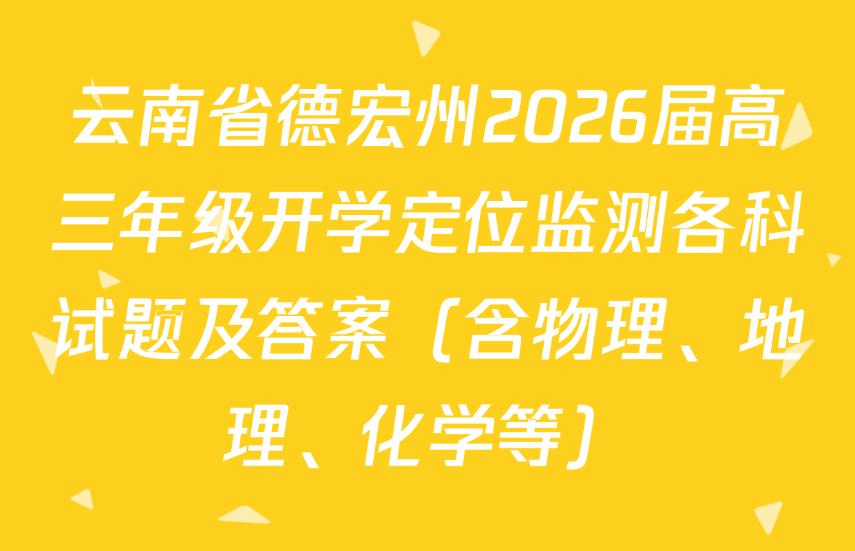 云南省德宏州2026届高三年级开学定位监测各科试题及答案（含物理、地理、化学等）
