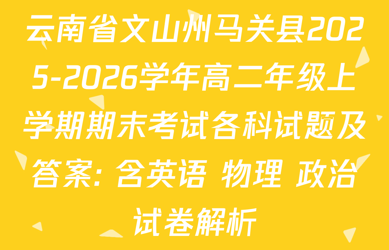 云南省文山州马关县2025-2026学年高二年级上学期期末考试各科试题及答案: 含英语 物理 政治试卷解析
