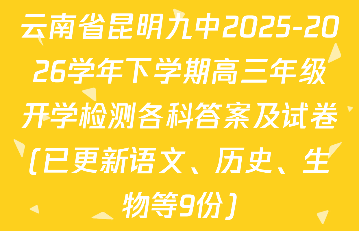 云南省昆明九中2025-2026学年下学期高三年级开学检测各科答案及试卷(已更新语文、历史、生物等9份)