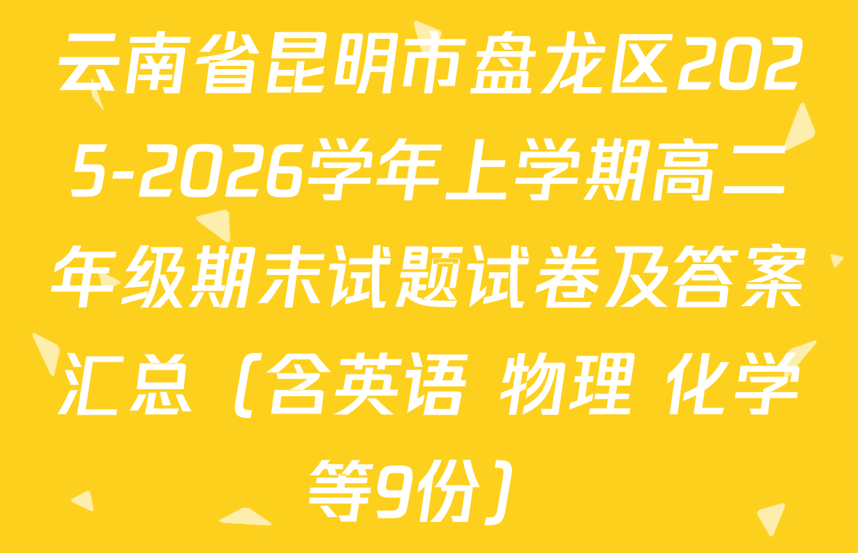 云南省昆明市盘龙区2025-2026学年上学期高二年级期末试题试卷及答案汇总（含英语 物理 化学等9份）